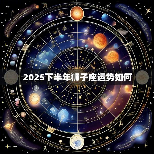 2025下半年狮子座运势如何