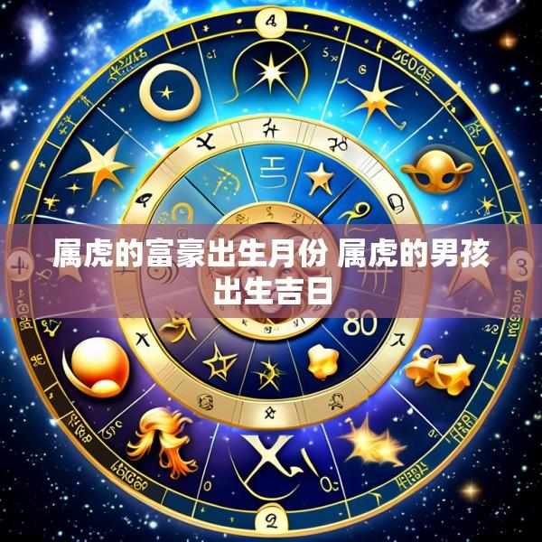 属虎的富豪出生月份 属虎的男孩出生吉日