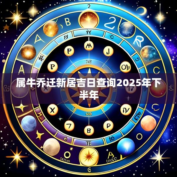 属牛乔迁新居吉日查询2025年下半年