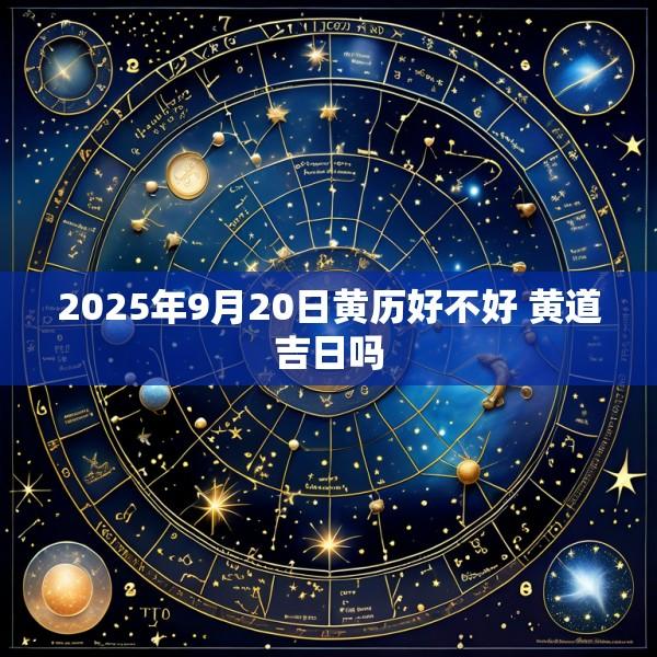 2025年9月20日黄历好不好 黄道吉日吗