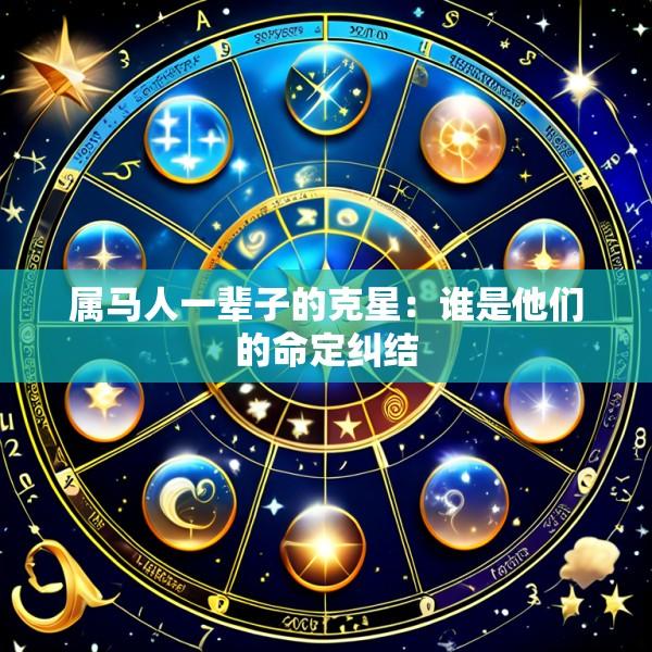 属马人一辈子的克星：谁是他们的命定纠结