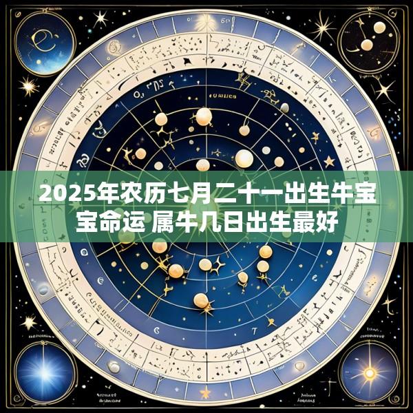 2025年农历七月二十一出生牛宝宝命运 属牛几日出生最好