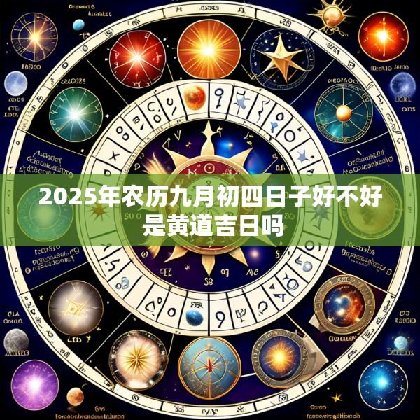 2025年农历九月初四日子好不好 是黄道吉日吗