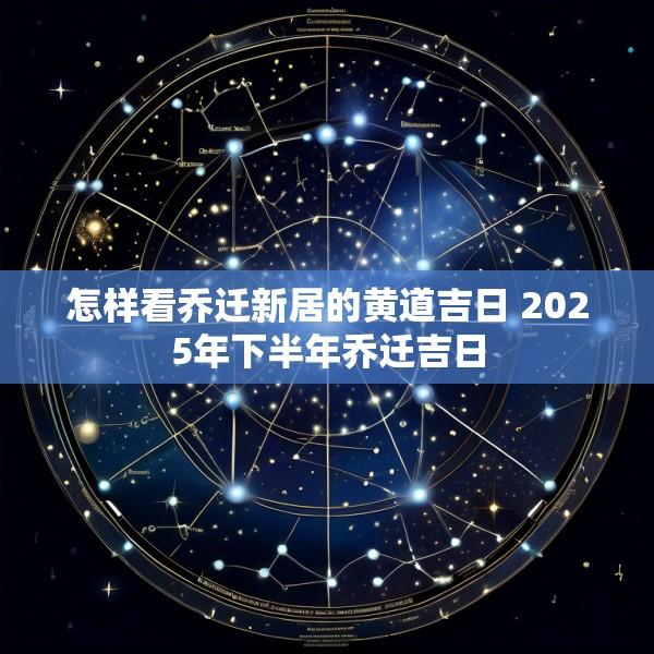 怎样看乔迁新居的黄道吉日 2025年下半年乔迁吉日
