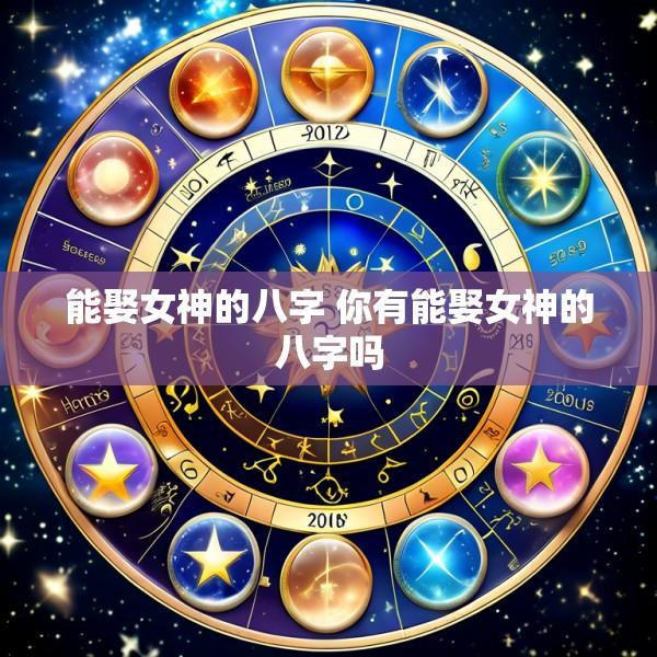 能娶女神的八字 你有能娶女神的八字吗