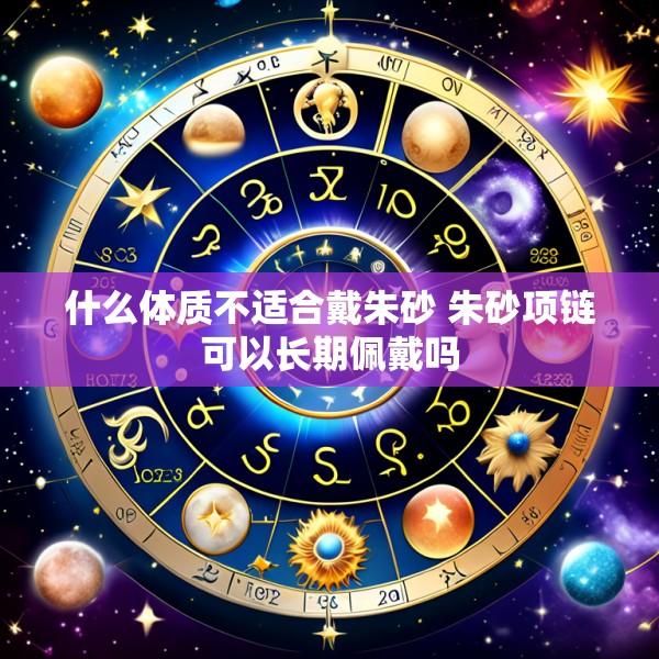 什么体质不适合戴朱砂 朱砂项链可以长期佩戴吗
