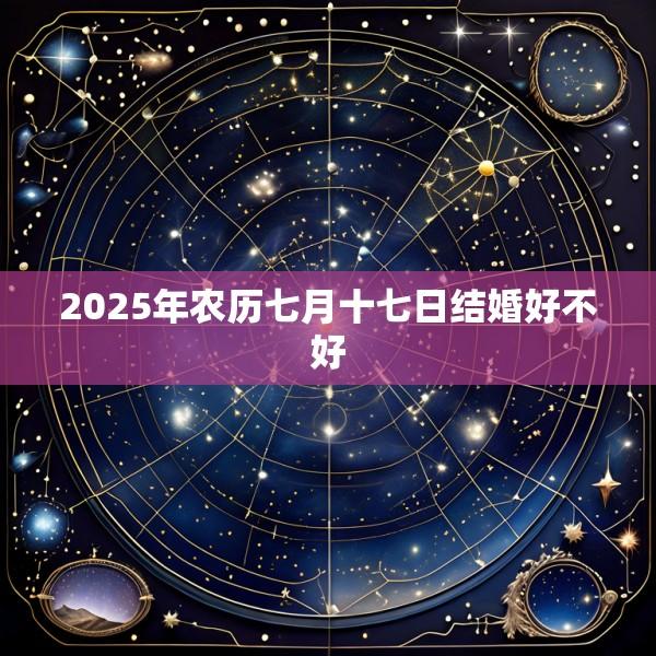 2025年农历七月十七日结婚好不好