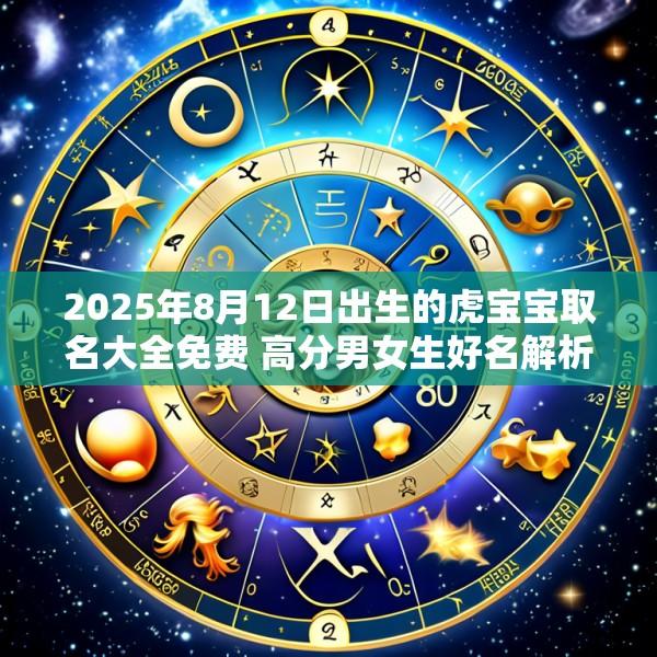 2025年8月12日出生的虎宝宝取名大全免费 高分男女生好名解析
