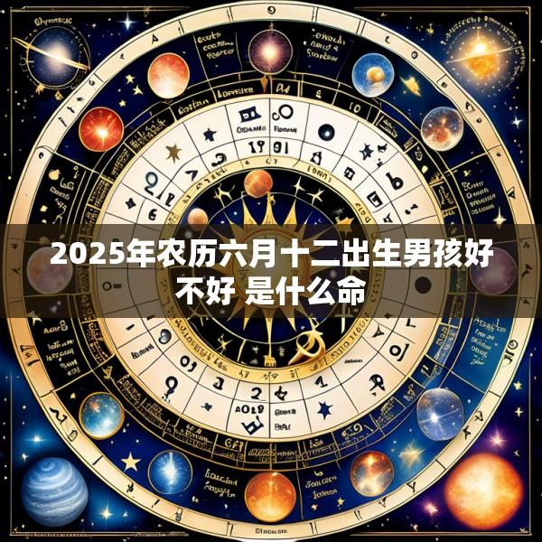 2025年农历六月十二出生男孩好不好 是什么命