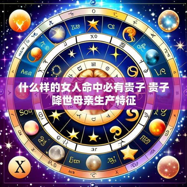 什么样的女人命中必有贵子 贵子降世母亲生产特征