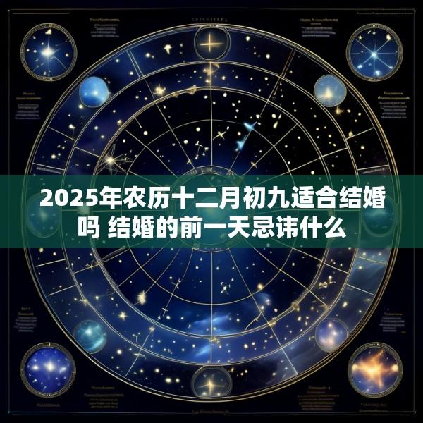 2025年农历十二月初九适合结婚吗 结婚的前一天忌讳什么
