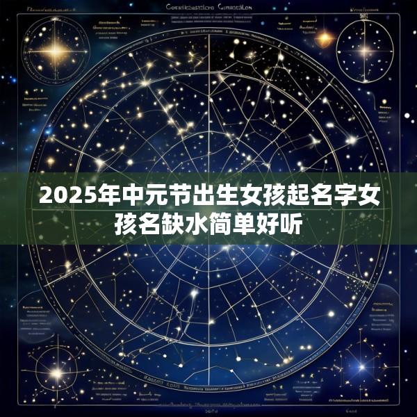 2025年中元节出生女孩起名字女孩名缺水简单好听