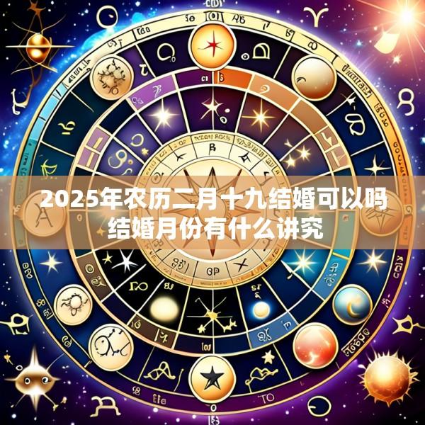 2025年农历二月十九结婚可以吗 结婚月份有什么讲究