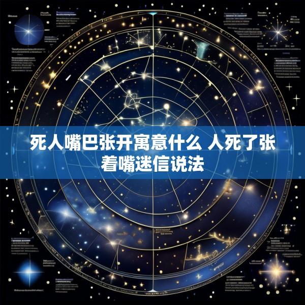 死人嘴巴张开寓意什么 人死了张着嘴迷信说法
