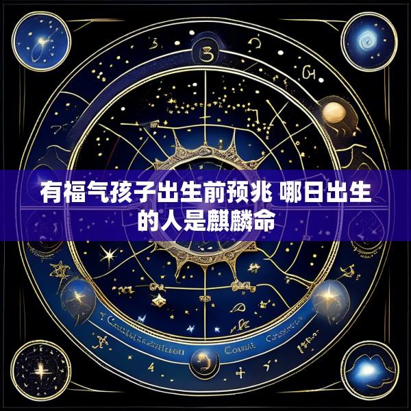 有福气孩子出生前预兆 哪日出生的人是麒麟命