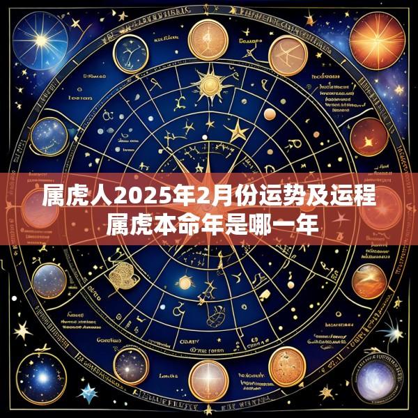 属虎人2025年2月份运势及运程 属虎本命年是哪一年