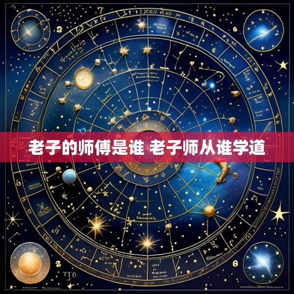 老子的师傅是谁 老子师从谁学道