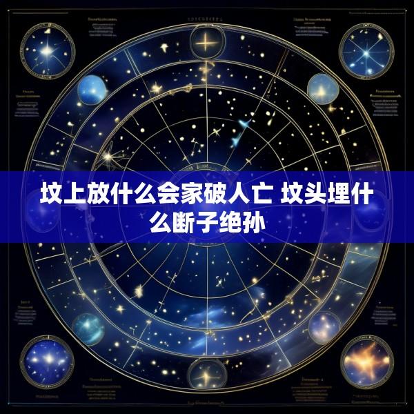 坟上放什么会家破人亡 坟头埋什么断子绝孙