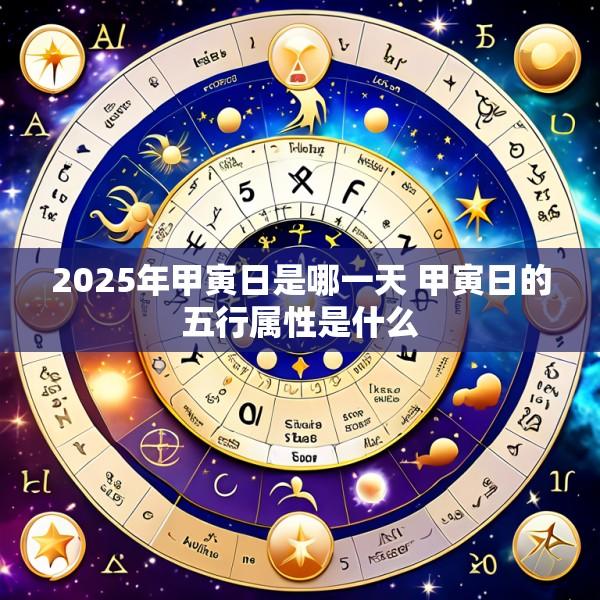 2025年甲寅日是哪一天 甲寅日的五行属性是什么