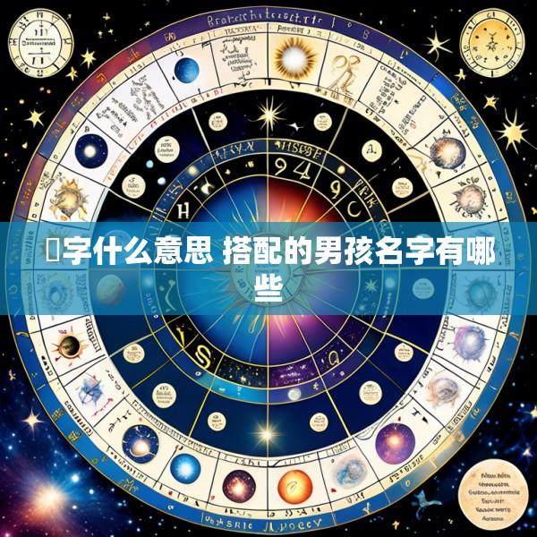 垚字什么意思 搭配的男孩名字有哪些