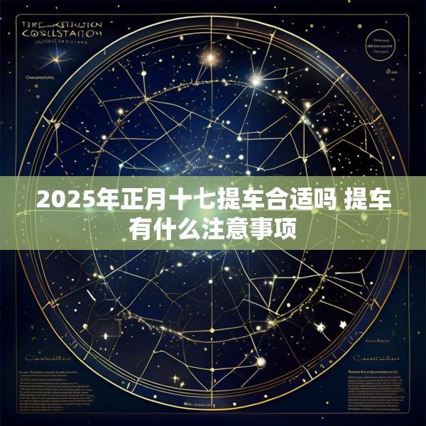 2025年正月十七提车合适吗 提车有什么注意事项