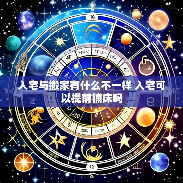 入宅与搬家有什么不一样 入宅可以提前铺床吗