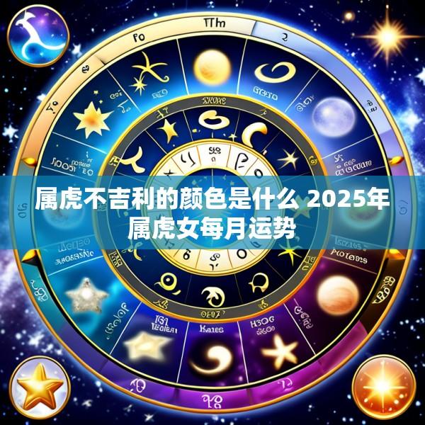 属虎不吉利的颜色是什么 2025年属虎女每月运势