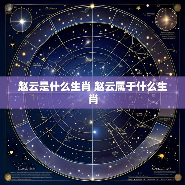 赵云是什么生肖 赵云属于什么生肖