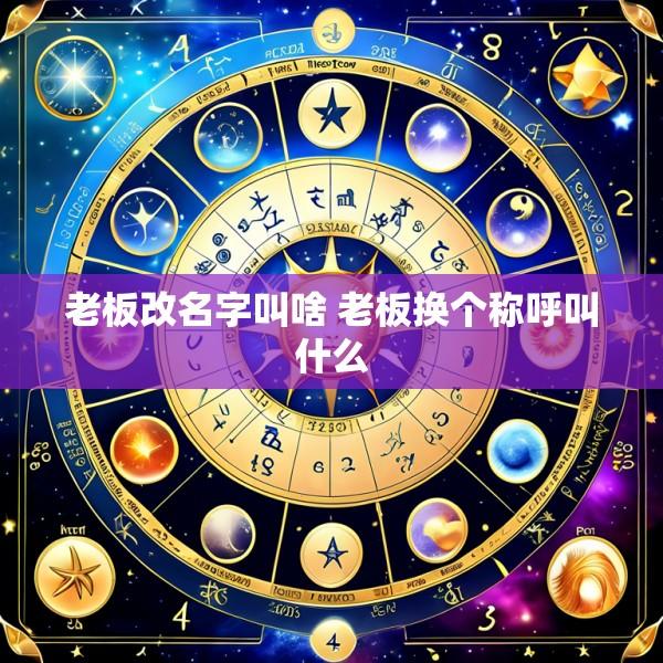 老板改名字叫啥 老板换个称呼叫什么