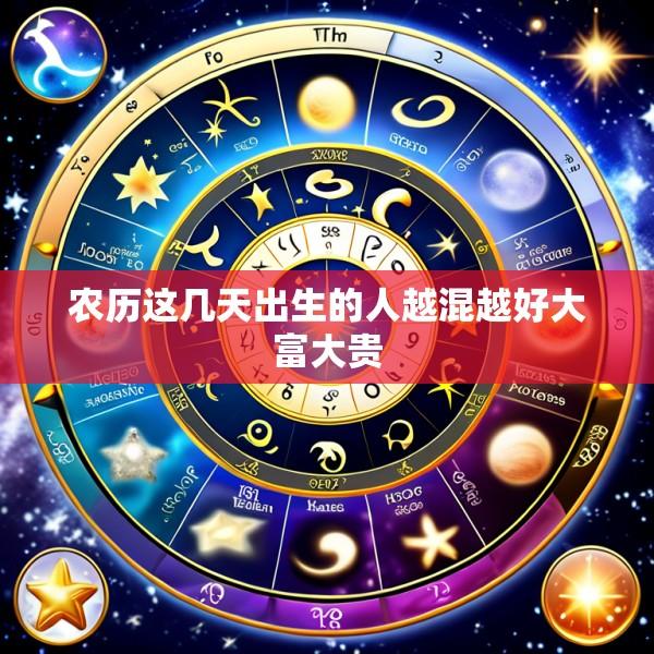 农历这几天出生的人越混越好大富大贵