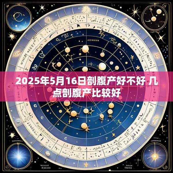 2025年5月16日剖腹产好不好 几点剖腹产比较好