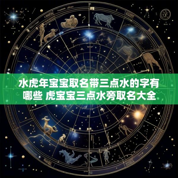 水虎年宝宝取名带三点水的字有哪些 虎宝宝三点水旁取名大全