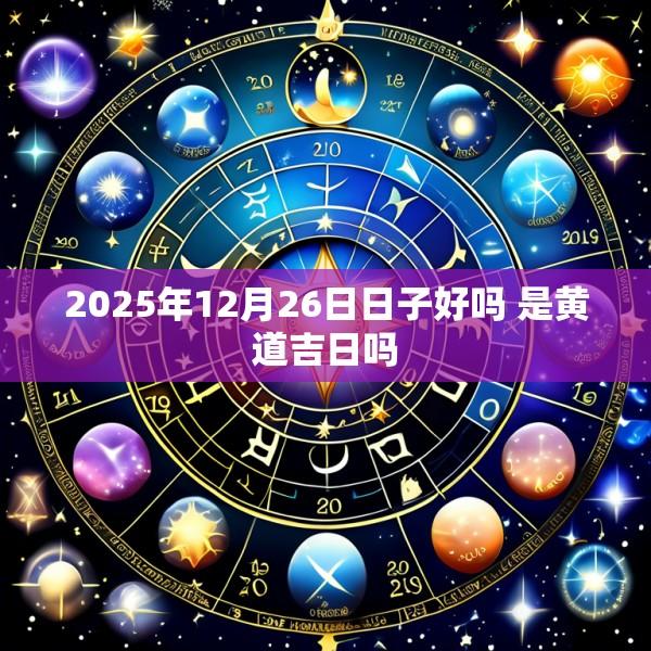 2025年12月26日日子好吗 是黄道吉日吗