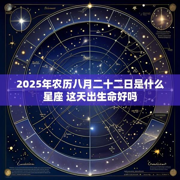 2025年农历八月二十二日是什么星座 这天出生命好吗