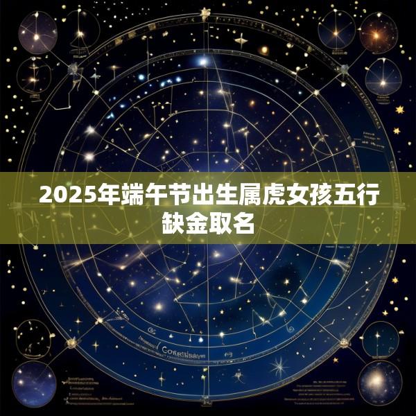 2025年端午节出生属虎女孩五行缺金取名