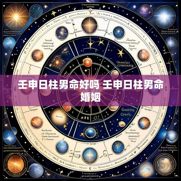 壬申日柱男命好吗 壬申日柱男命婚姻