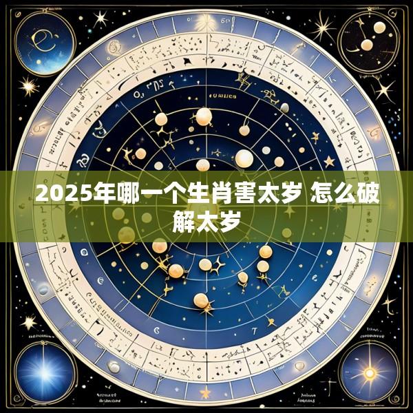 2025年哪一个生肖害太岁 怎么破解太岁