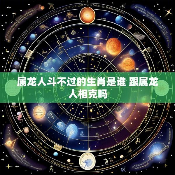 属龙人斗不过的生肖是谁 跟属龙人相克吗