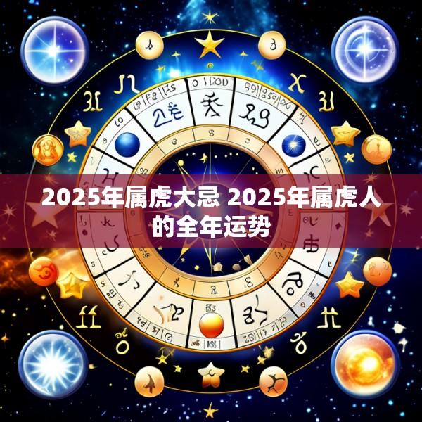 2025年属虎大忌 2025年属虎人的全年运势