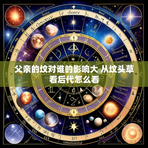 父亲的坟对谁的影响大 从坟头草看后代怎么看