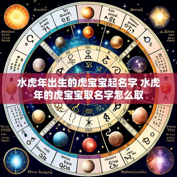 水虎年出生的虎宝宝起名字 水虎年的虎宝宝取名字怎么取