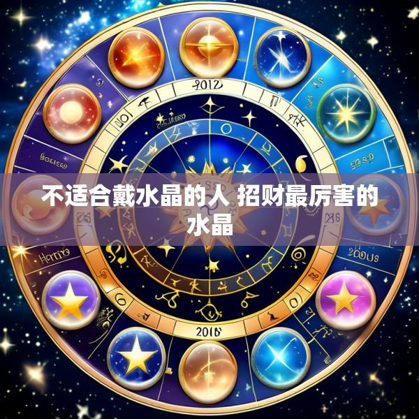 不适合戴水晶的人 招财最厉害的水晶