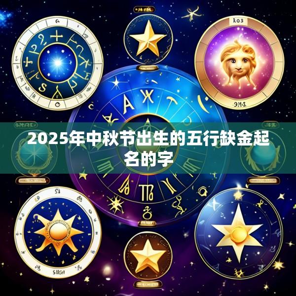 2025年中秋节出生的五行缺金起名的字