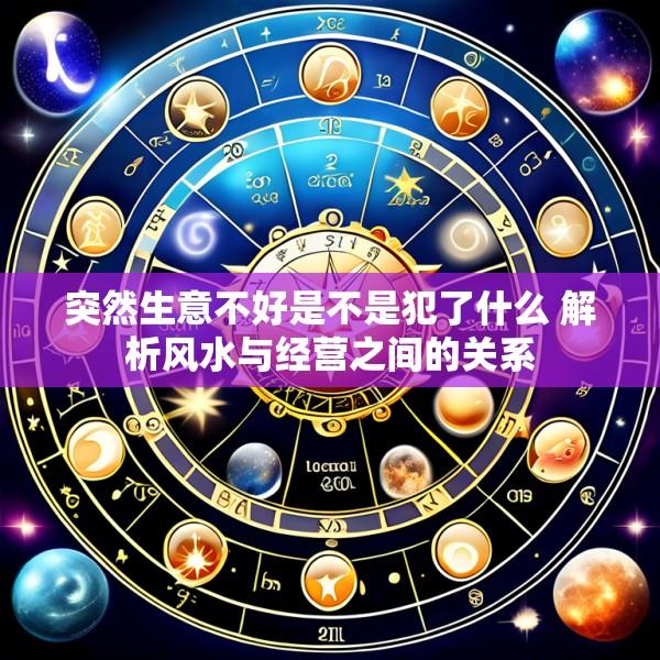 突然生意不好是不是犯了什么 解析风水与经营之间的关系