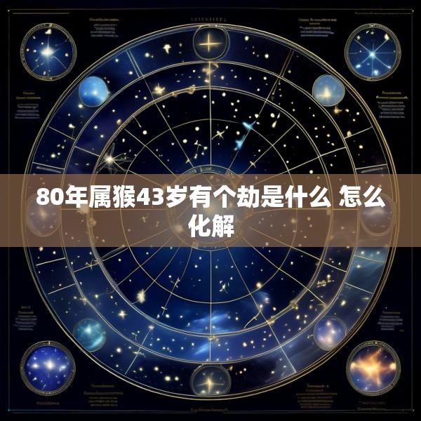 80年属猴43岁有个劫是什么 怎么化解