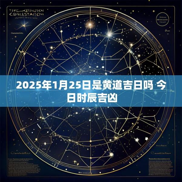2025年1月25日是黄道吉日吗 今日时辰吉凶