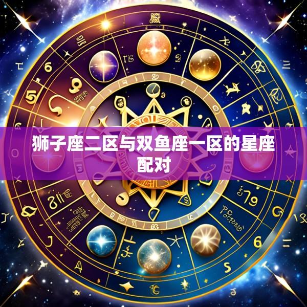 狮子座二区与双鱼座一区的星座配对