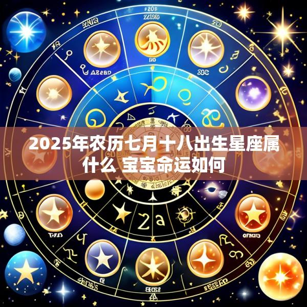 2025年农历七月十八出生星座属什么 宝宝命运如何