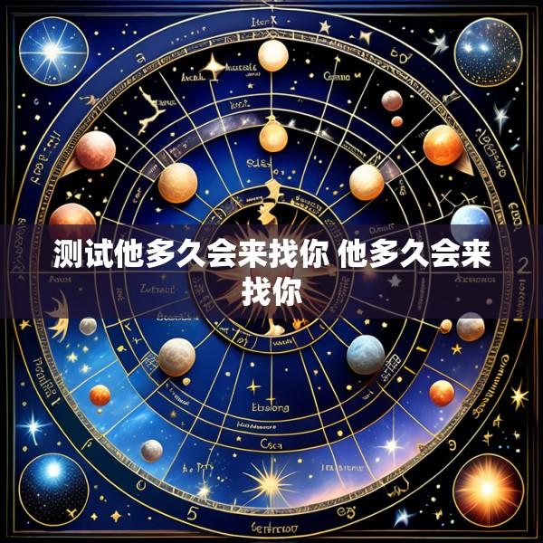 测试他多久会来找你 他多久会来找你