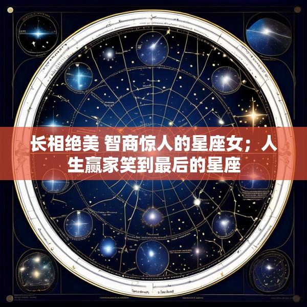 长相绝美 智商惊人的星座女；人生赢家笑到最后的星座